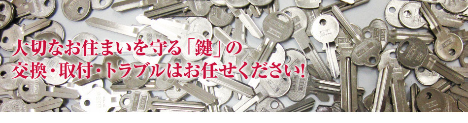 大切なお住まいを守る「鍵」の交換・取付・トラブルはお任せください！